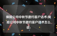 保险公司中秋节邀约客户话术(保险公司中秋节邀约客户话术怎么说)