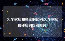 火车软座和硬座的区别(火车软座和硬座的区别图片)