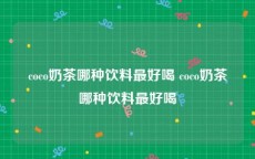 coco奶茶哪种饮料最好喝 coco奶茶哪种饮料最好喝