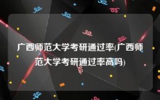 广西师范大学考研通过率(广西师范大学考研通过率高吗)