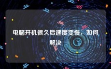 电脑开机很久后速度变慢，如何解决