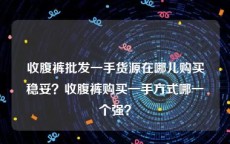 收腹裤批发一手货源在哪儿购买稳妥？收腹裤购买一手方式哪一个强？