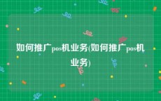 如何推广pos机业务(如何推广pos机业务)