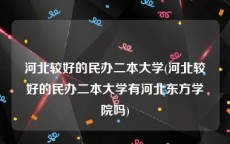 河北较好的民办二本大学(河北较好的民办二本大学有河北东方学院吗)