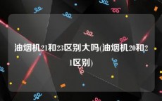 油烟机21和23区别大吗(油烟机20和21区别)