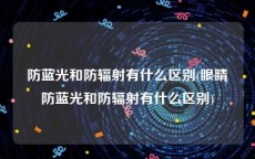 防蓝光和防辐射有什么区别(眼睛防蓝光和防辐射有什么区别)