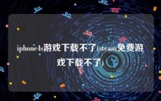 iphone4s游戏下载不了(steam免费游戏下载不了)