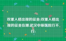 双重人格出现的征兆(双重人格出现的征兆在哪.武汉中原医院行不行)