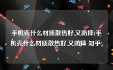 手机壳什么材质散热好,又防摔(手机壳什么材质散热好,又防摔 知乎)