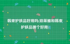 韩束护肤品好用吗(珀莱雅和韩束护肤品哪个好用)