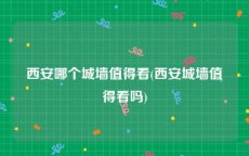 西安哪个城墙值得看(西安城墙值得看吗)
