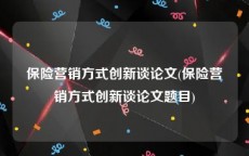 保险营销方式创新谈论文(保险营销方式创新谈论文题目)