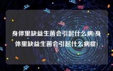 身体里缺益生菌会引起什么病(身体里缺益生菌会引起什么病症)