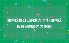 如何挖掘自己的潜力才华(如何挖掘自己的潜力才华呢)