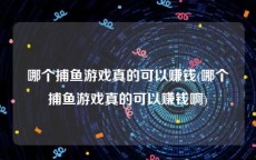 哪个捕鱼游戏真的可以赚钱(哪个捕鱼游戏真的可以赚钱啊)