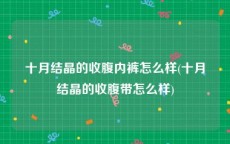十月结晶的收腹内裤怎么样(十月结晶的收腹带怎么样)
