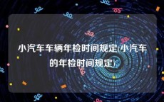 小汽车车辆年检时间规定(小汽车的年检时间规定)