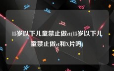 15岁以下儿童禁止做ct(15岁以下儿童禁止做ct和X片吗)