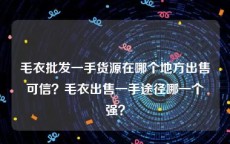 毛衣批发一手货源在哪个地方出售可信？毛衣出售一手途径哪一个强？