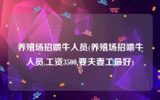 养殖场招喂牛人员(养殖场招喂牛人员,工资3500,要夫妻工最好)