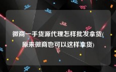 微商一手货源代理怎样批发拿货(原来微商也可以这样拿货)
