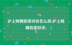 沪上阿姨奶茶评价怎么样(沪上阿姨奶茶好评)