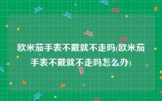 欧米茄手表不戴就不走吗(欧米茄手表不戴就不走吗怎么办)