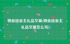 物业送业主礼品文案(物业送业主礼品文案怎么写)