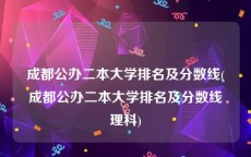成都公办二本大学排名及分数线(成都公办二本大学排名及分数线理科)