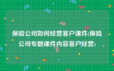 保险公司如何经营客户课件(保险公司专题课件内容客户经营)