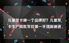 儿童发卡哪一个品牌好？儿童发卡生产商批发价第一手货源通道