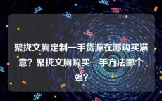 聚拢文胸定制一手货源在哪购买满意？聚拢文胸购买一手方法哪个强？