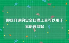 哪些开源的安全扫描工具可以用于易语言网站