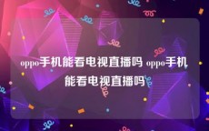 oppo手机能看电视直播吗 oppo手机能看电视直播吗