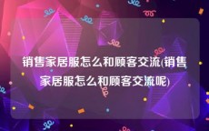 销售家居服怎么和顾客交流(销售家居服怎么和顾客交流呢)