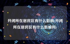 开闭所在居民区有什么影响(开闭所在居民区有什么影响吗)