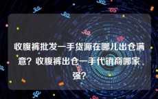 收腹裤批发一手货源在哪儿出仓满意？收腹裤出仓一手代销商哪家强？