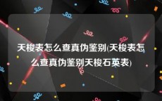 天梭表怎么查真伪鉴别(天梭表怎么查真伪鉴别天梭石英表)
