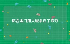 铝合金门用火碱拿白了咋办
