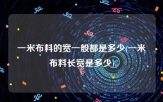 一米布料的宽一般都是多少(一米布料长宽是多少)