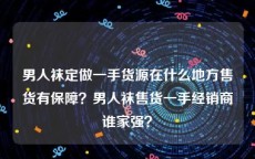 男人袜定做一手货源在什么地方售货有保障？男人袜售货一手经销商谁家强？