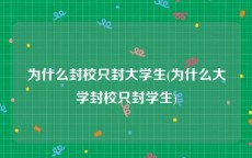 为什么封校只封大学生(为什么大学封校只封学生)