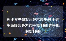 新手养牛最好买多大的牛(新手养牛最好买多大的牛!塑料桶,养牛用的塑料桶)