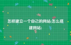 怎样建立一个自己的网站(怎么搭建网站)