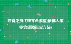 哪有免费代理零食渠道(推荐大家零食货源进货方法)