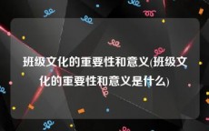 班级文化的重要性和意义(班级文化的重要性和意义是什么)