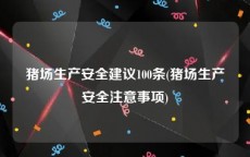 猪场生产安全建议100条(猪场生产安全注意事项)