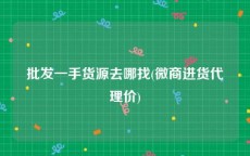 批发一手货源去哪找(微商进货代理价)