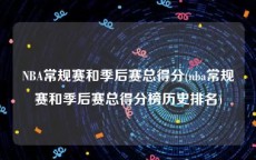 NBA常规赛和季后赛总得分(nba常规赛和季后赛总得分榜历史排名)