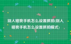 别人碰我手机怎么设置抓拍(别人碰我手机怎么设置抓拍模式)